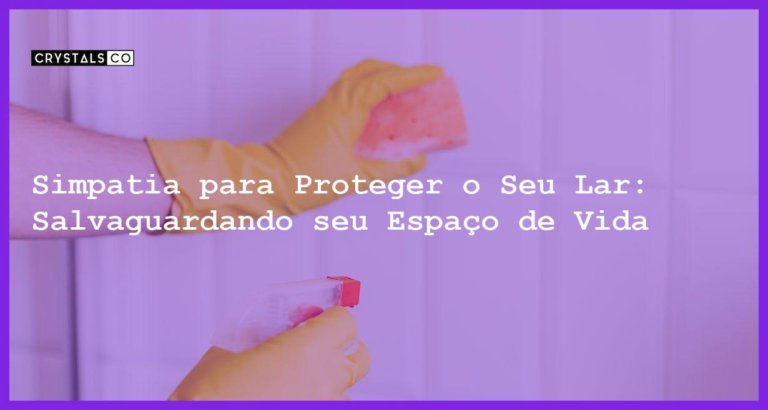 Simpatia para Proteger o Seu Lar: Salvaguardando seu Espaço de Vida - Simpatia PARA PROTEGER O SEU LAR