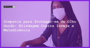 Simpatia para Proteger-se de Olho Gordo: Blindagem Contra Inveja e Maledicência - Simpatia PARA PROTEGER-SE DE OLHO GORDO