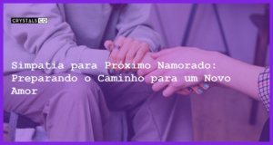 Simpatia para Próximo Namorado: Preparando o Caminho para um Novo Amor - Simpatia PARA PRÓXIMO NAMORADO