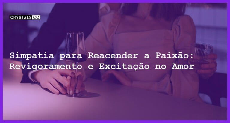 Simpatia para Reacender a Paixão: Revigoramento e Excitação no Amor - Simpatia PARA REACENDER A PAIXÃO