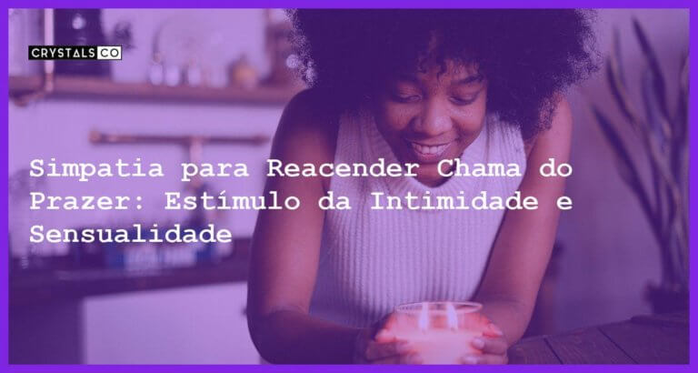 Simpatia para Reacender Chama do Prazer: Estímulo da Intimidade e Sensualidade - Simpatia PARA REACENDER CHAMA DO PRAZER