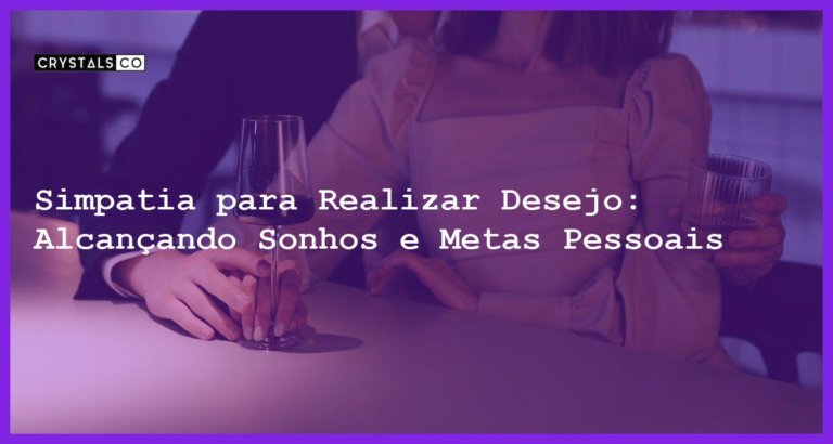 Simpatia para Realizar Desejo: Alcançando Sonhos e Metas Pessoais - Simpatia PARA REALIZAR DESEJO