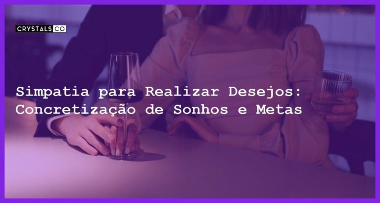 Simpatia para Realizar Desejos: Concretização de Sonhos e Metas - Simpatia PARA REALIZAR DESEJOS