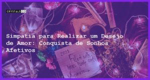 Simpatia para Realizar um Desejo de Amor: Conquista de Sonhos Afetivos - Simpatia PARA REALIZAR UM DESEJO DE AMOR