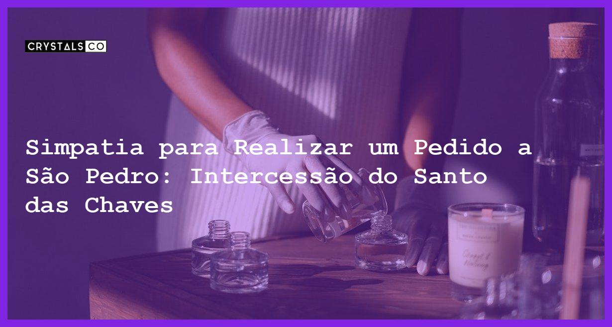 Simpatia para Realizar um Pedido a São Pedro: Intercessão do Santo das Chaves - Simpatia PARA REALIZAR UM PEDIDO A SÃO PEDRO