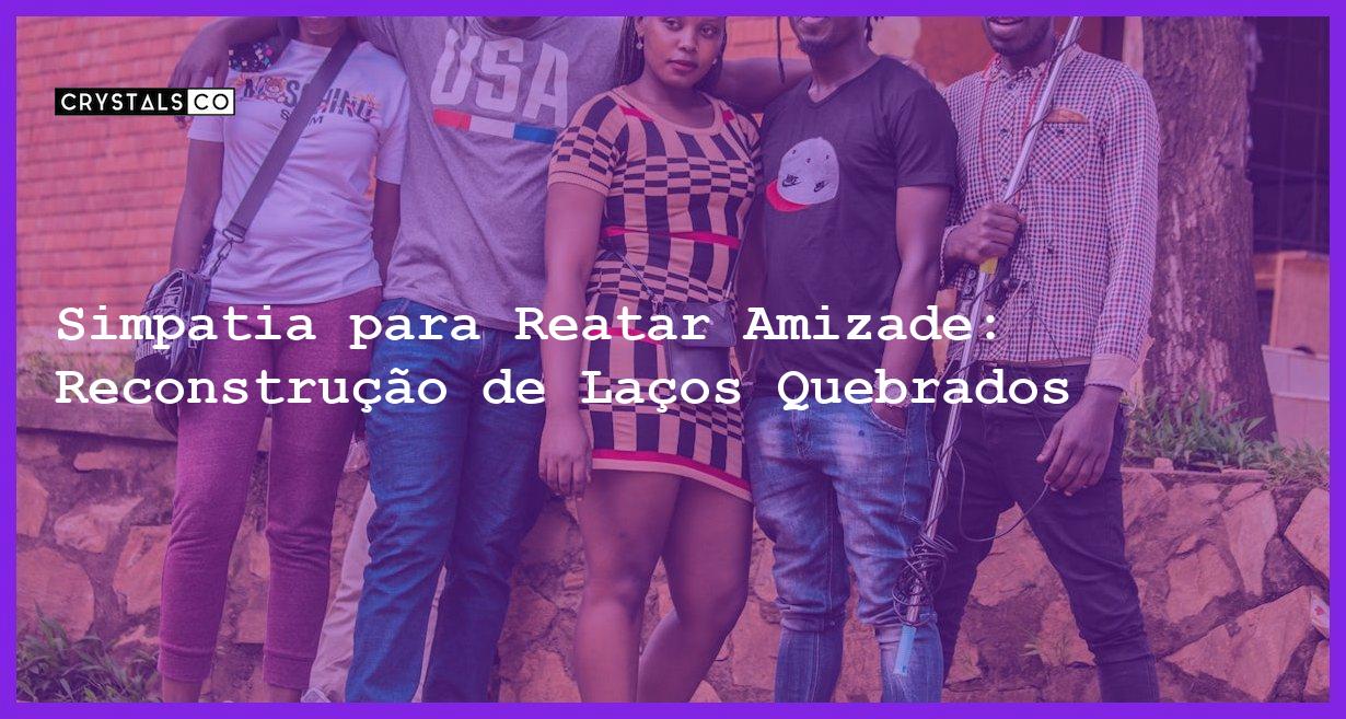 Simpatia para Reatar Amizade: Reconstrução de Laços Quebrados - Simpatia PARA REATAR AMIZADE