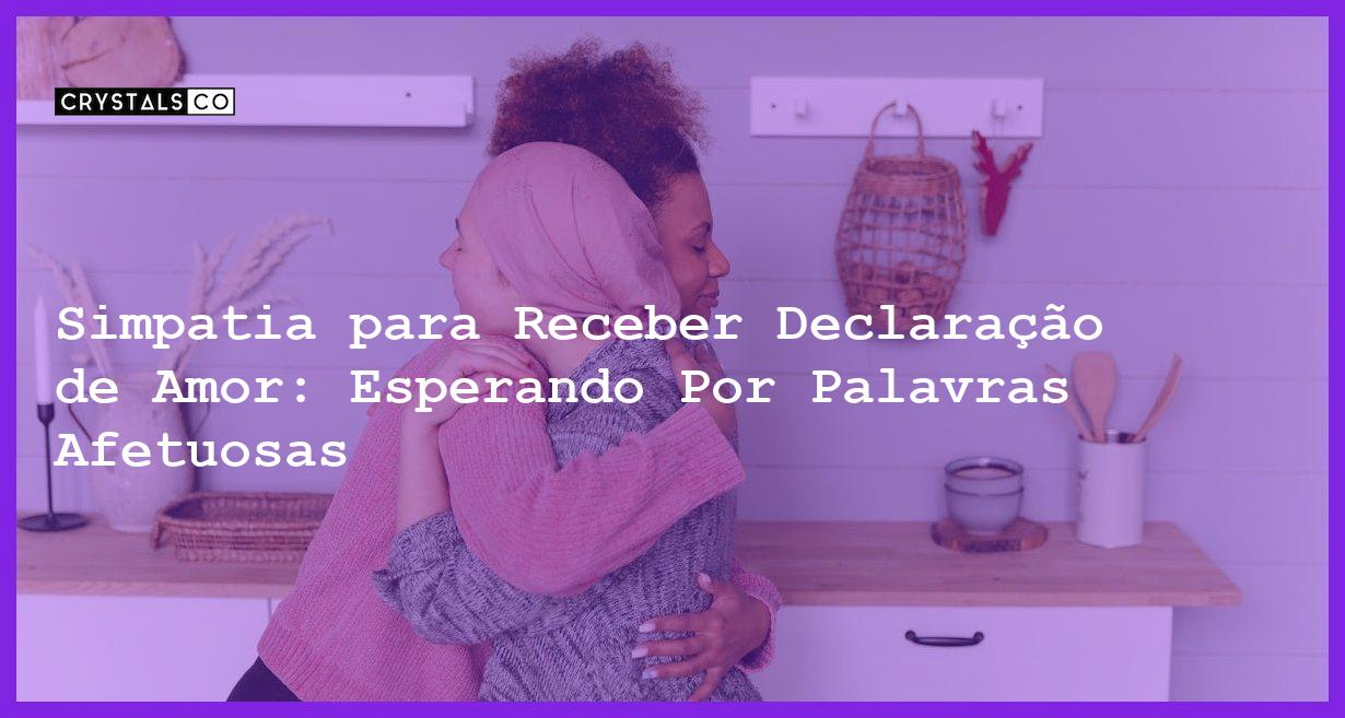 Simpatia para Receber Declaração de Amor: Esperando Por Palavras Afetuosas - Simpatia PARA RECEBER DECLARAÇÃO DE AMOR