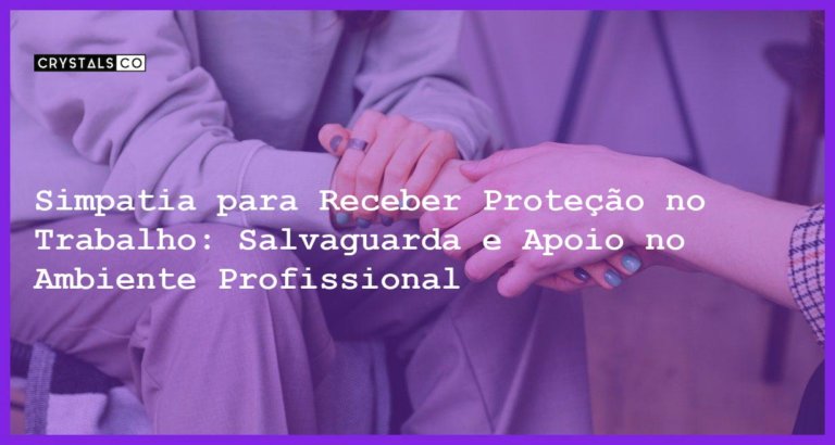 Simpatia para Receber Proteção no Trabalho: Salvaguarda e Apoio no Ambiente Profissional - Simpatia PARA RECEBER PROTEÇÃO NO TRABALHO