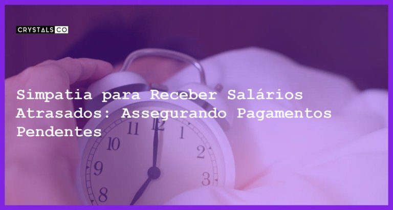 Simpatia para Receber Salários Atrasados: Assegurando Pagamentos Pendentes - Simpatia PARA RECEBER SALÁRIOS ATRASADOS