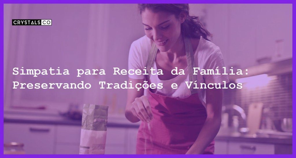 Simpatia Para Receita Da Família Preservando Tradições E Vínculos Blog Crystalsco 7933