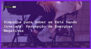 Simpatia para Saber se Está Sendo Invejada: Percepção de Energias Negativas - Simpatia PARA SABER SE ESTÁ SENDO INVEJADA