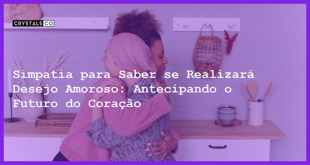 Simpatia para Saber se Realizará Desejo Amoroso: Antecipando o Futuro do Coração - Simpatia PARA SABER SE REALIZARÁ DESEJO AMOROSO