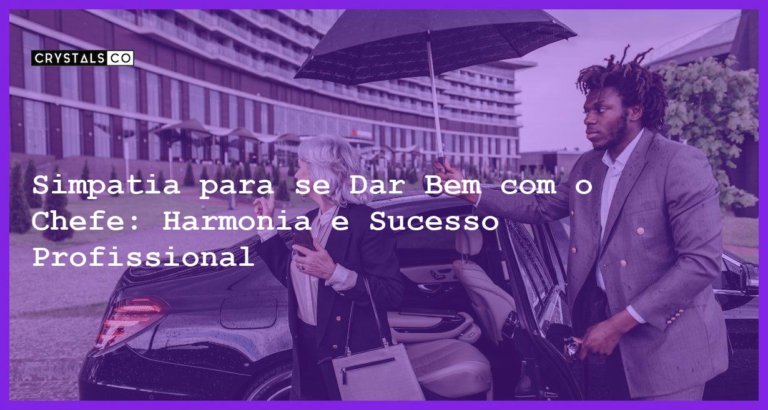 Simpatia para se Dar Bem com o Chefe: Harmonia e Sucesso Profissional - Simpatia PARA SE DAR BEM COM O CHEFE