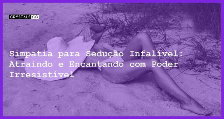 Simpatia para Sedução Infalível: Atraindo e Encantando com Poder Irresistível - Simpatia PARA SEDUÇÃO INFALÍVEL