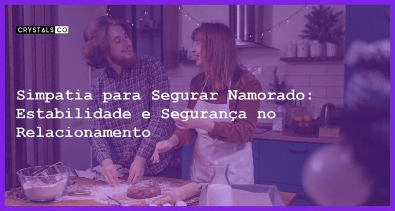 Simpatia para Segurar Namorado: Estabilidade e Segurança no Relacionamento - Simpatia PARA SEGURAR NAMORADO