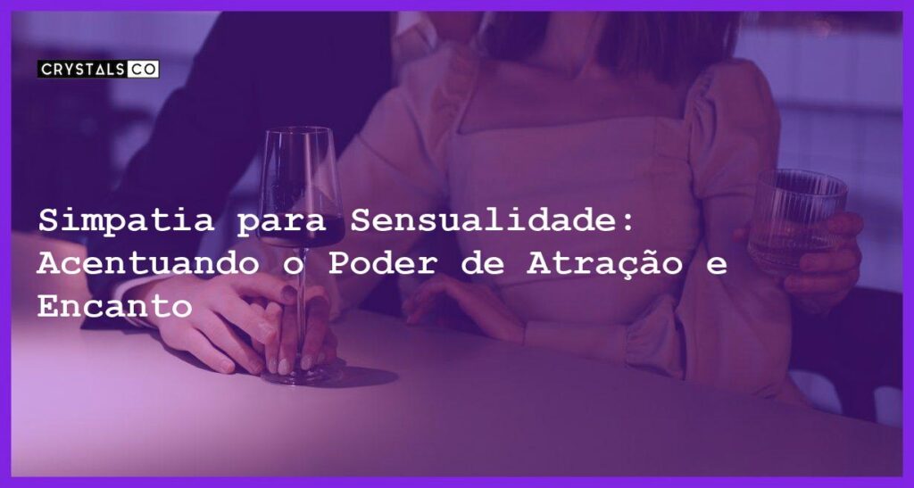 Simpatia para Sensualidade: Acentuando o Poder de Atração e Encanto - Simpatia PARA SENSUALIDADE