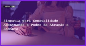 Simpatia para Sensualidade: Acentuando o Poder de Atração e Encanto - Simpatia PARA SENSUALIDADE