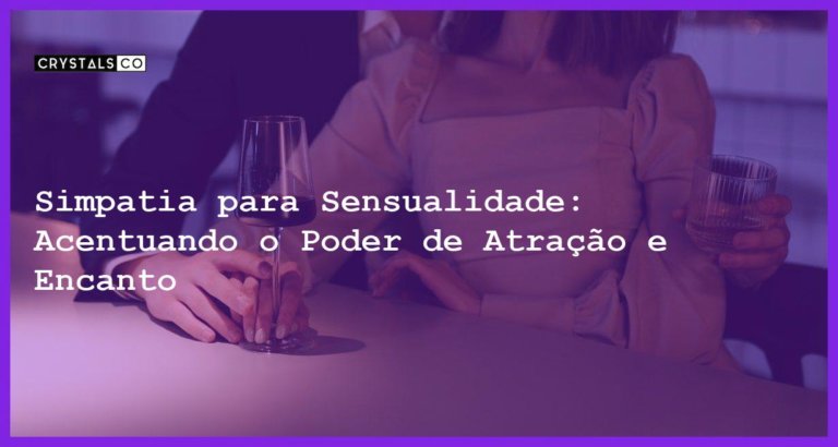 Simpatia para Sensualidade: Acentuando o Poder de Atração e Encanto - Simpatia PARA SENSUALIDADE