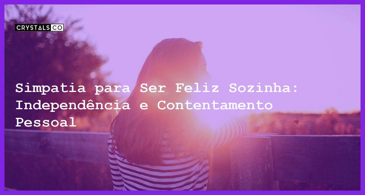 Simpatia para Ser Feliz Sozinha: Independência e Contentamento Pessoal - Simpatia PARA SER FELIZ SOZINHA