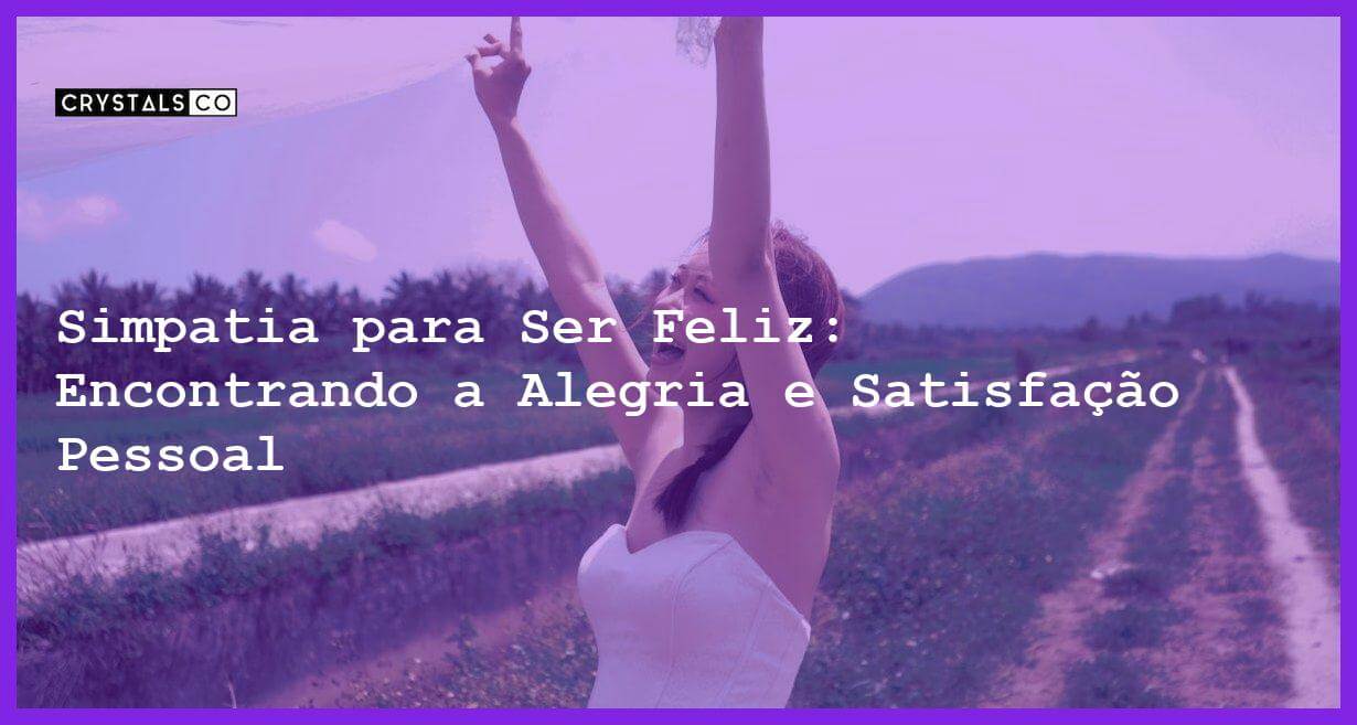 Simpatia para Ser Feliz: Encontrando a Alegria e Satisfação Pessoal - Simpatia PARA SER FELIZ