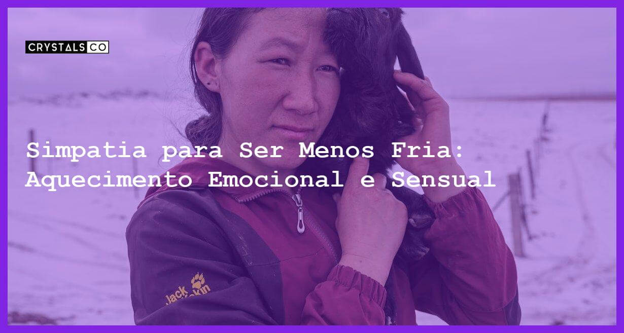 Simpatia para Ser Menos Fria: Aquecimento Emocional e Sensual - Simpatia PARA SER MENOS FRIA