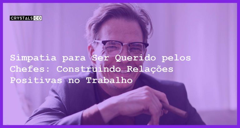 Simpatia para Ser Querido pelos Chefes: Construindo Relações Positivas no Trabalho - Simpatia PARA SER QUERIDO PELOS CHEFES