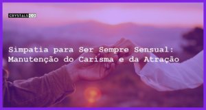 Simpatia para Ser Sempre Sensual: Manutenção do Carisma e da Atração - Simpatia PARA SER SEMPRE SENSUAL