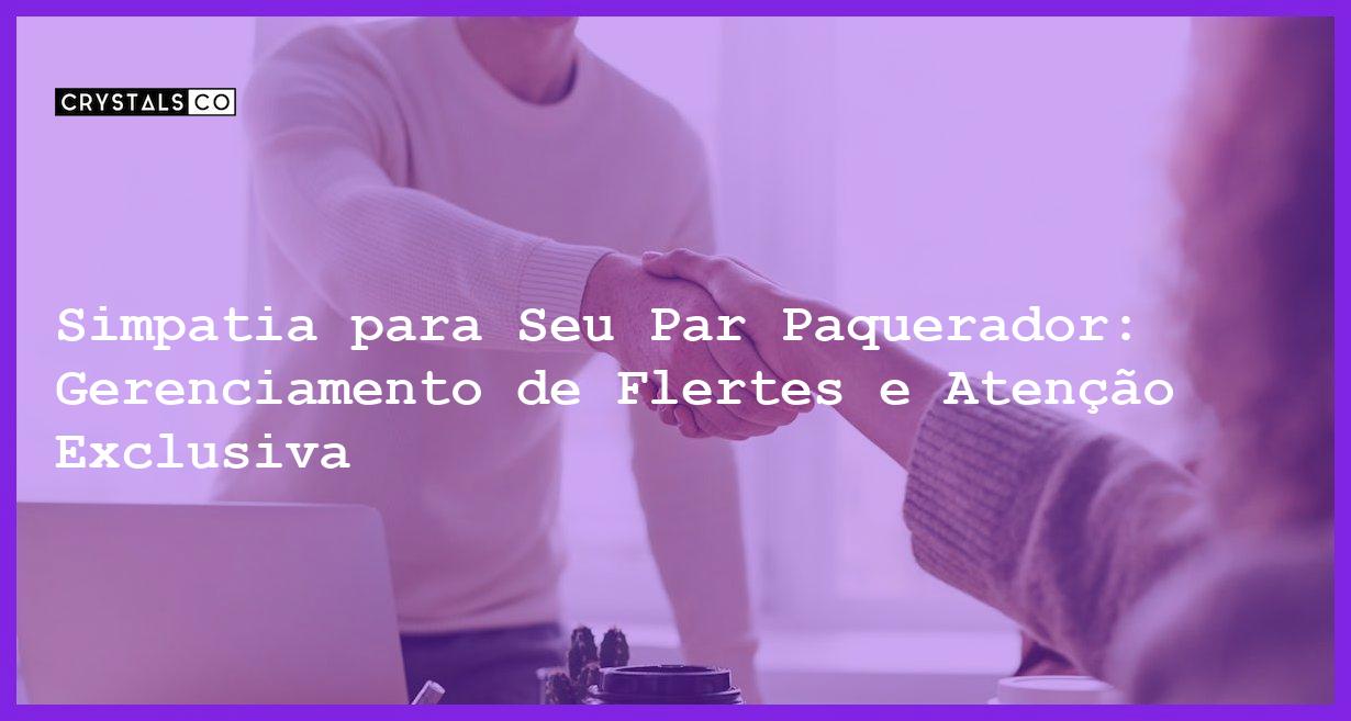 Simpatia para Seu Par Paquerador: Gerenciamento de Flertes e Atenção Exclusiva - Simpatia PARA SEU PAR PAQUERADOR