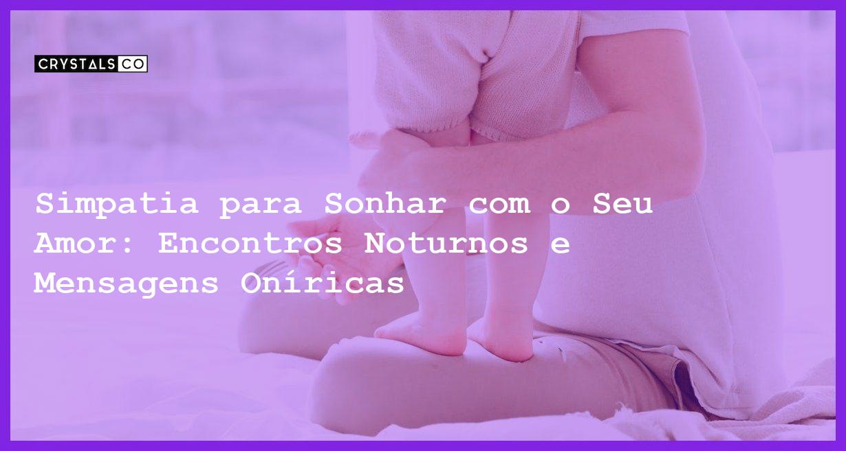 Simpatia para Sonhar com o Seu Amor: Encontros Noturnos e Mensagens Oníricas - Simpatia PARA SONHAR COM O SEU AMOR