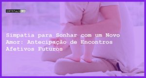 Simpatia para Sonhar com um Novo Amor: Antecipação de Encontros Afetivos Futuros - Simpatia PARA SONHAR COM UM NOVO AMOR