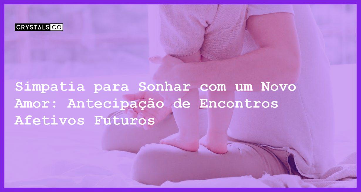 Simpatia para Sonhar com um Novo Amor: Antecipação de Encontros Afetivos Futuros - Simpatia PARA SONHAR COM UM NOVO AMOR