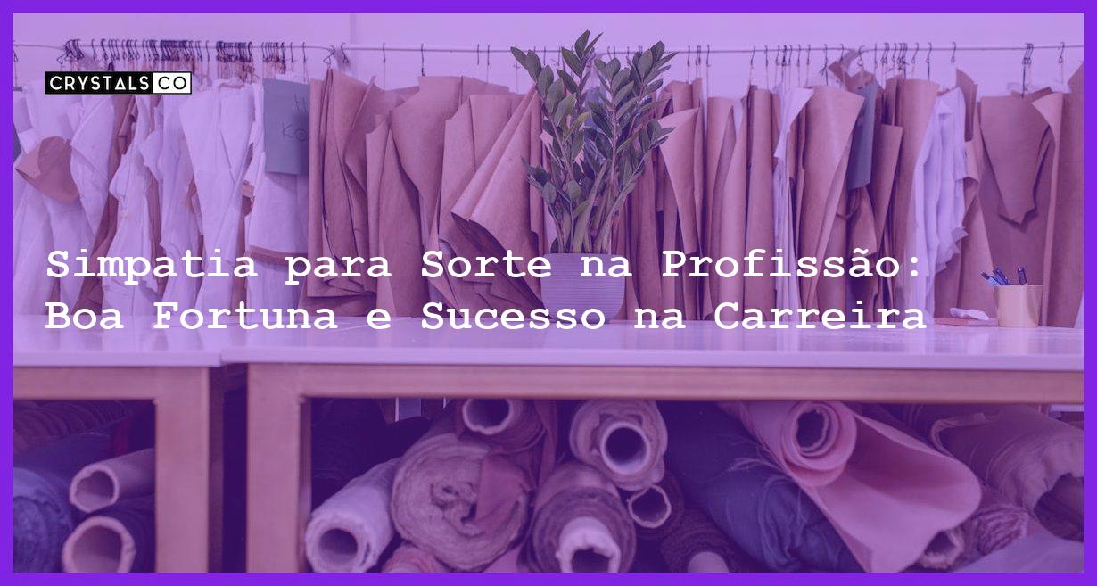 Simpatia para Sorte na Profissão: Boa Fortuna e Sucesso na Carreira - Simpatia PARA SORTE NA PROFISSÃO