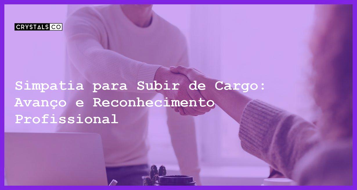 Simpatia para Subir de Cargo: Avanço e Reconhecimento Profissional - Simpatia PARA SUBIR DE CARGO