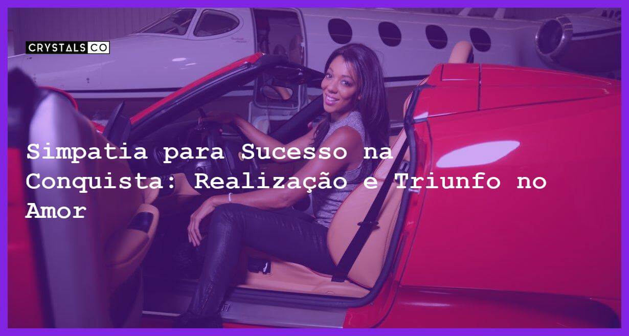 Simpatia para Sucesso na Conquista: Realização e Triunfo no Amor - Simpatia PARA SUCESSO NA CONQUISTA