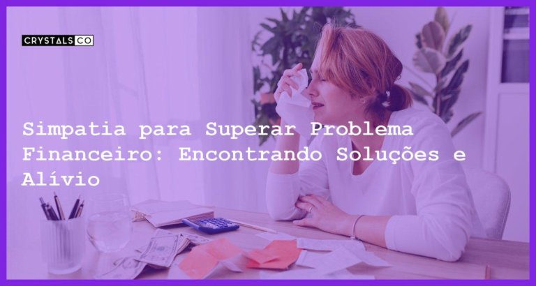 Simpatia para Superar Problema Financeiro: Encontrando Soluções e Alívio - Simpatia PARA SUPERAR PROBLEMA FINACEIRO