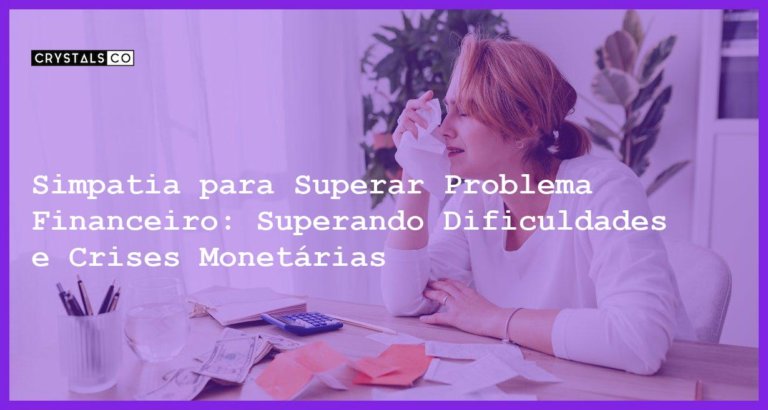 Simpatia para Superar Problema Financeiro: Superando Dificuldades e Crises Monetárias - Simpatia PARA SUPERAR PROBLEMA FINANCEIRO