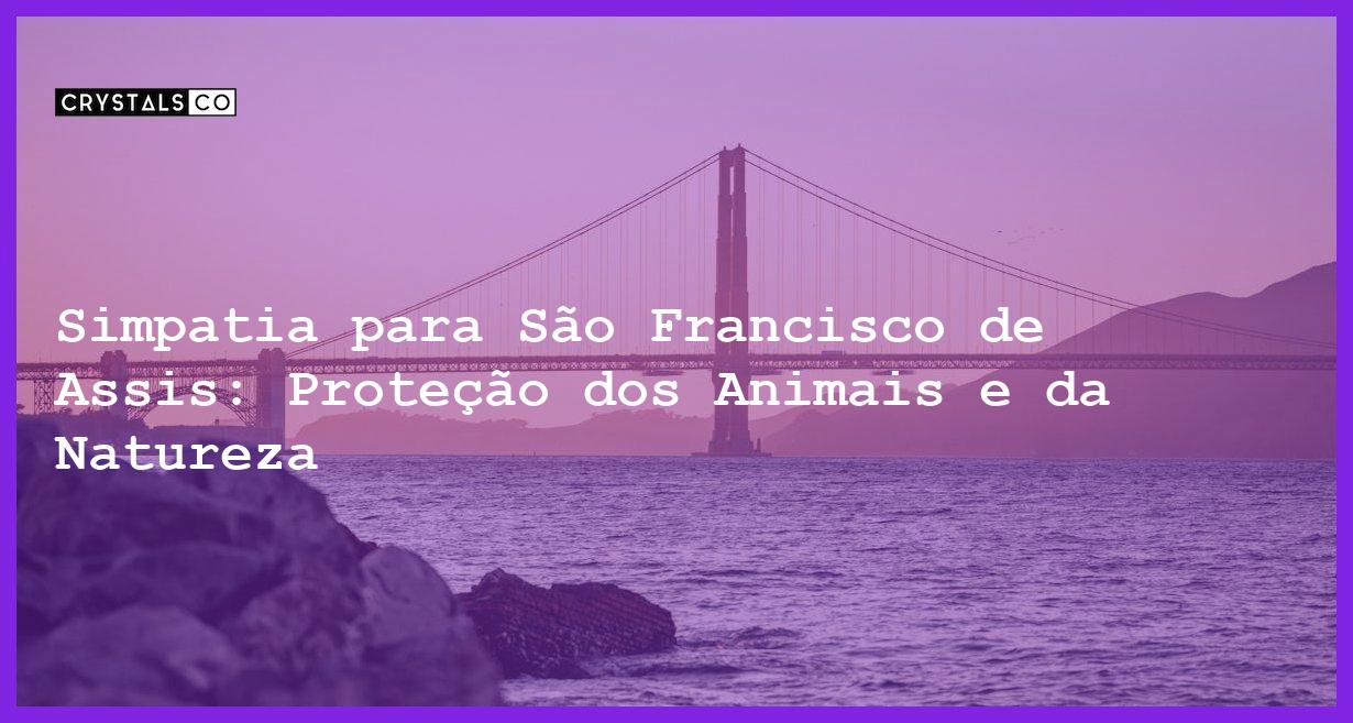 Simpatia para São Francisco de Assis: Proteção dos Animais e da Natureza - Simpatia PARA SÃO FRANCISCO DE ASSIS