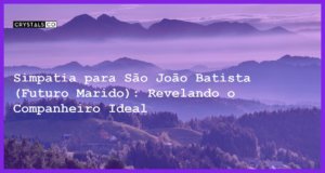 Simpatia para São João Batista (Futuro Marido): Revelando o Companheiro Ideal - Simpatia PARA SÃO JOÃO BATISTA (Futuro marido)