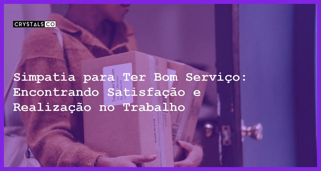 Simpatia para Ter Bom Serviço: Encontrando Satisfação e Realização no Trabalho - Simpatia PARA TER BOM SERVIÇO