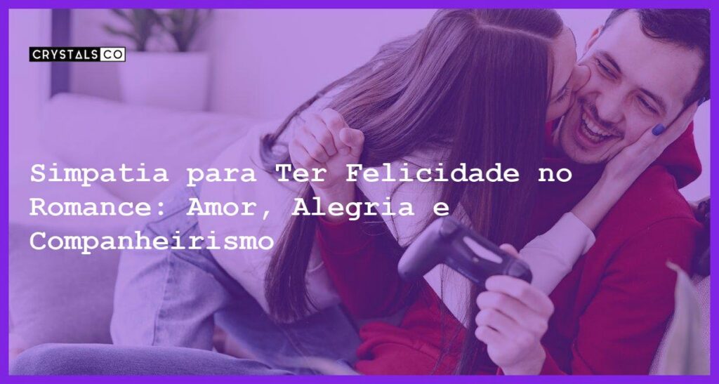 Simpatia para Ter Felicidade no Romance: Amor, Alegria e Companheirismo - Simpatia PARA TER FELICIDADE NO ROMANCE