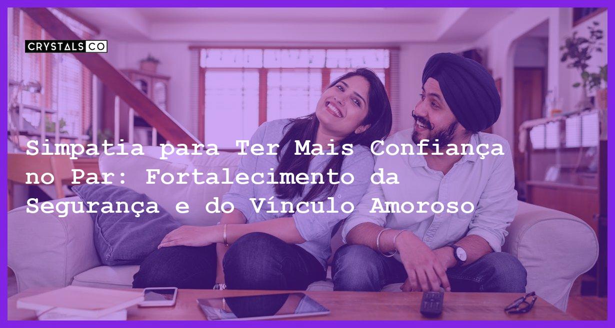 Simpatia para Ter Mais Confiança no Par: Fortalecimento da Segurança e do Vínculo Amoroso - Simpatia PARA TER MAIS CONFIANÇA NO PAR