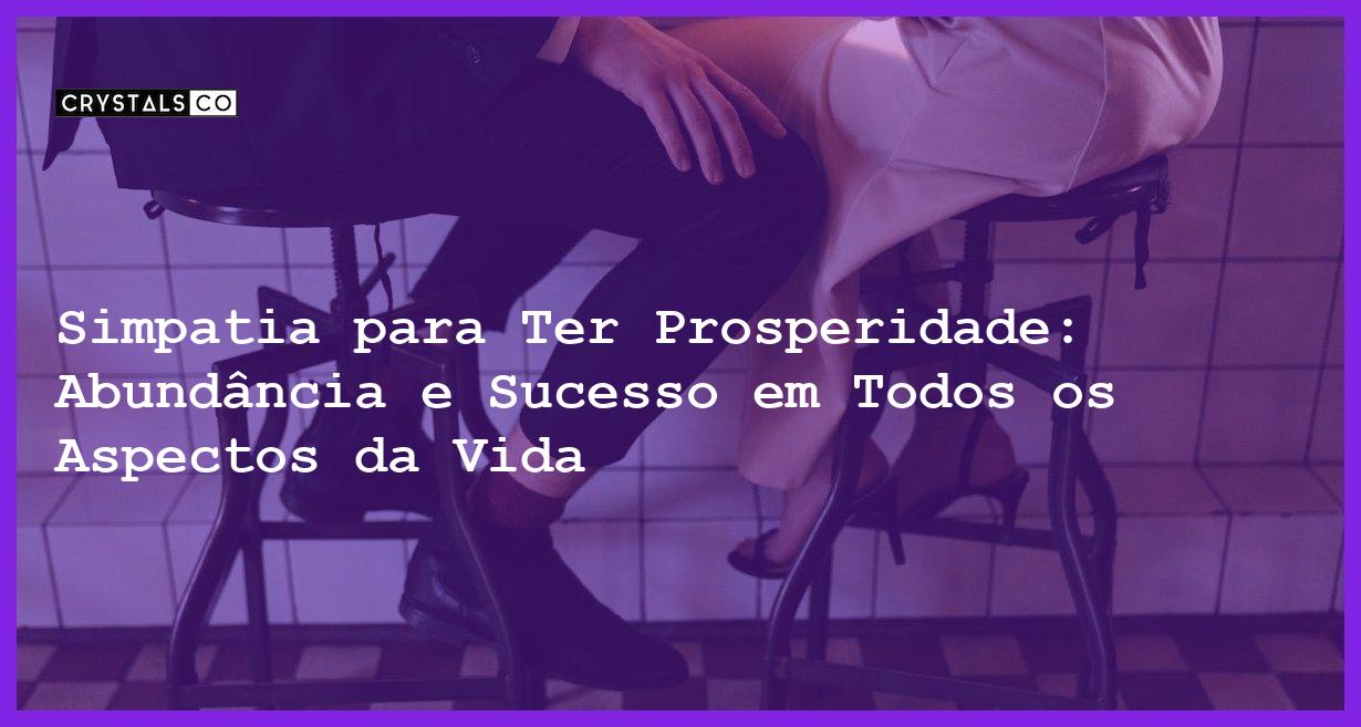 Simpatia para Ter Prosperidade: Abundância e Sucesso em Todos os Aspectos da Vida - Simpatia PARA TER PROSPERIDADE