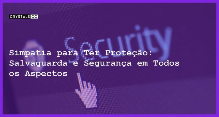 Simpatia para Ter Proteção: Salvaguarda e Segurança em Todos os Aspectos - Simpatia PARA TER PROTEÇÃO