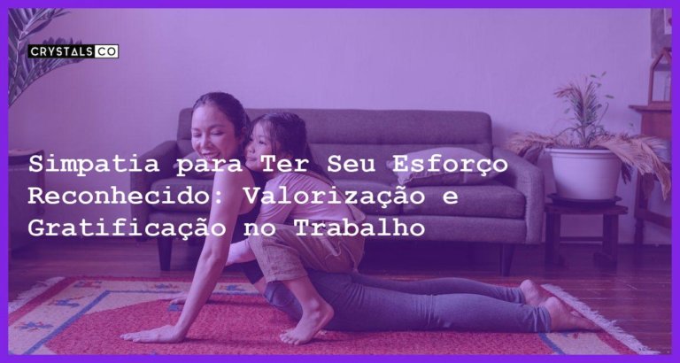 Simpatia para Ter Seu Esforço Reconhecido: Valorização e Gratificação no Trabalho - Simpatia PARA TER SEU ESFORÇO RECONHECIDO