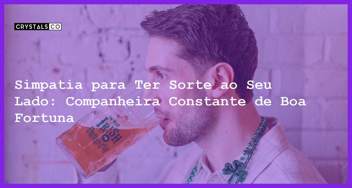 Simpatia para Ter Sorte ao Seu Lado: Companheira Constante de Boa Fortuna - Simpatia PARA TER SORTE AO SEU LADO