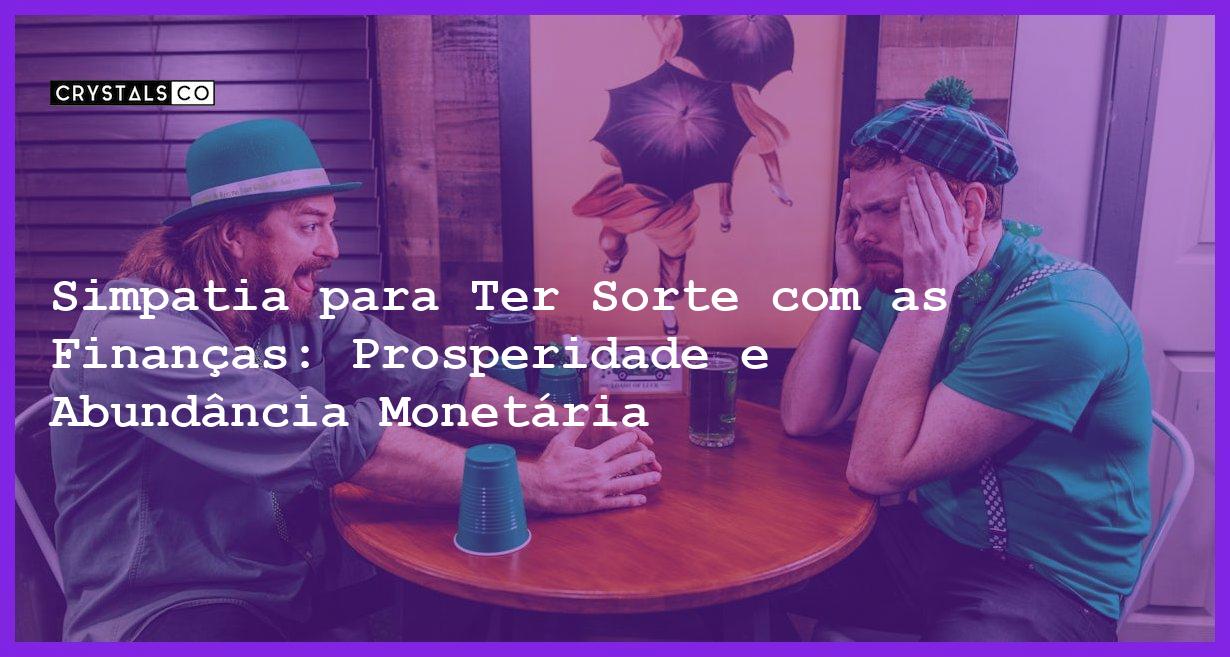 Simpatia para Ter Sorte com as Finanças: Prosperidade e Abundância Monetária - Simpatia PARA TER SORTE COM AS FINANÇAS