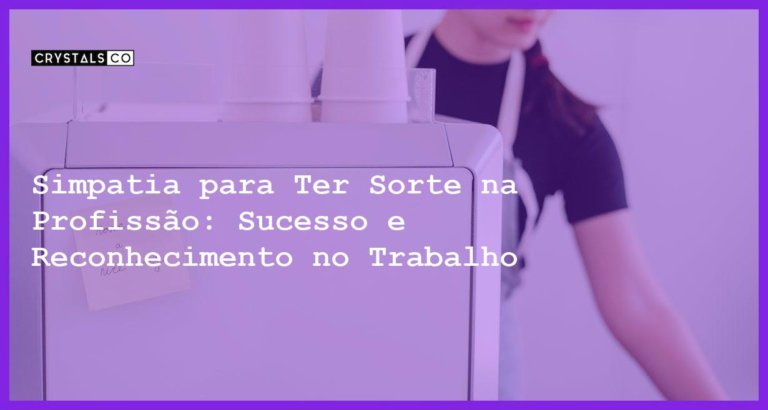 Simpatia para Ter Sorte na Profissão: Sucesso e Reconhecimento no Trabalho - Simpatia PARA TER SORTE NA PROFISSÃO