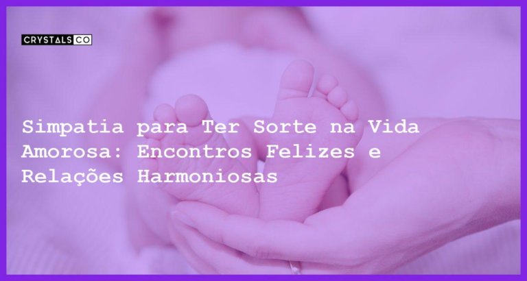 Simpatia para Ter Sorte na Vida Amorosa: Encontros Felizes e Relações Harmoniosas - Simpatia PARA TER SORTE NA VIDA AMOROSA