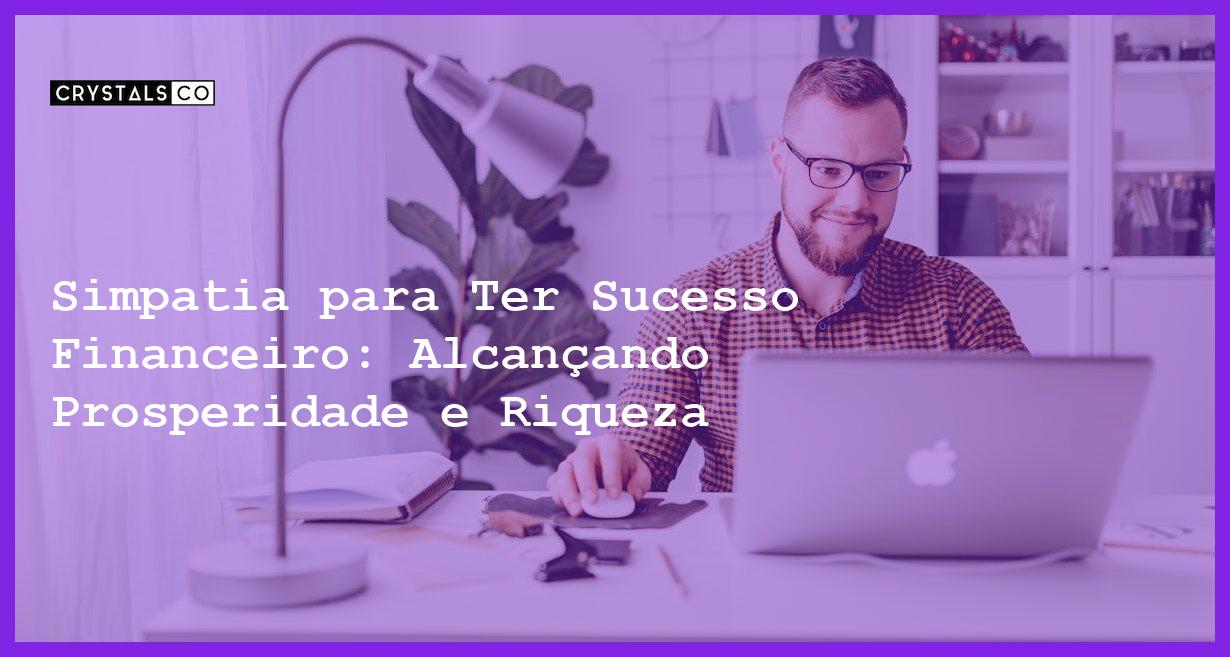 Simpatia para Ter Sucesso Financeiro: Alcançando Prosperidade e Riqueza - Simpatia PARA TER SUCESSO FINANCEIRO