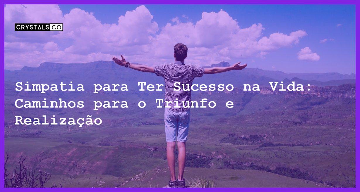 Simpatia para Ter Sucesso na Vida: Caminhos para o Triunfo e Realização - Simpatia PARA TER SUCESSO NA VIDA